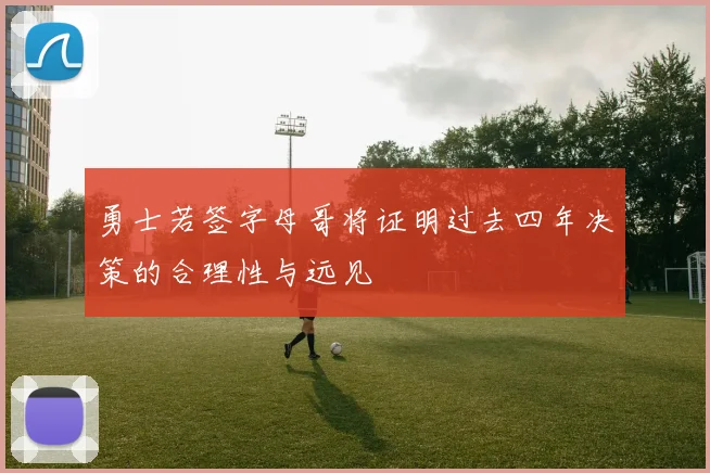 勇士若签字母哥将证明过去四年决策的合理性与远见