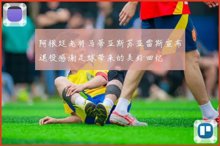 阿根廷老将马蒂亚斯苏亚雷斯宣布退役感谢足球带来的美好回忆