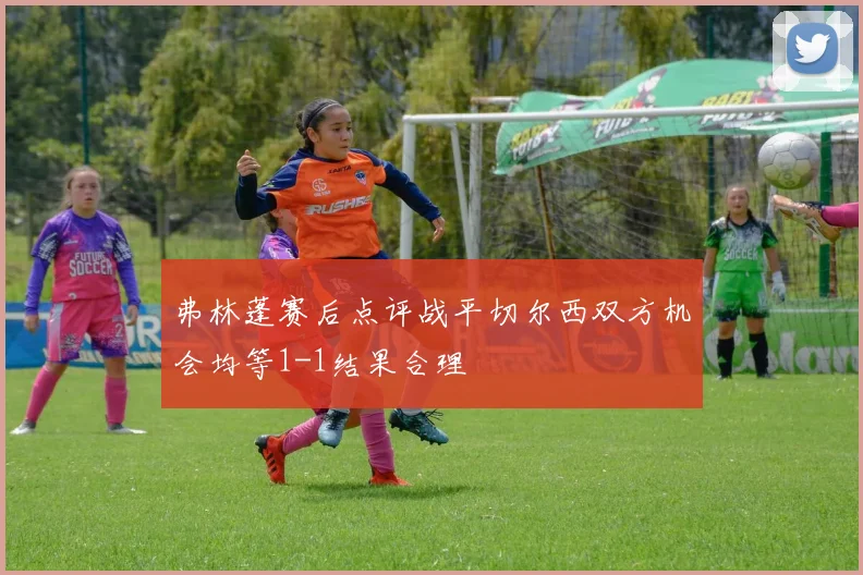弗林蓬赛后点评战平切尔西双方机会均等1-1结果合理
