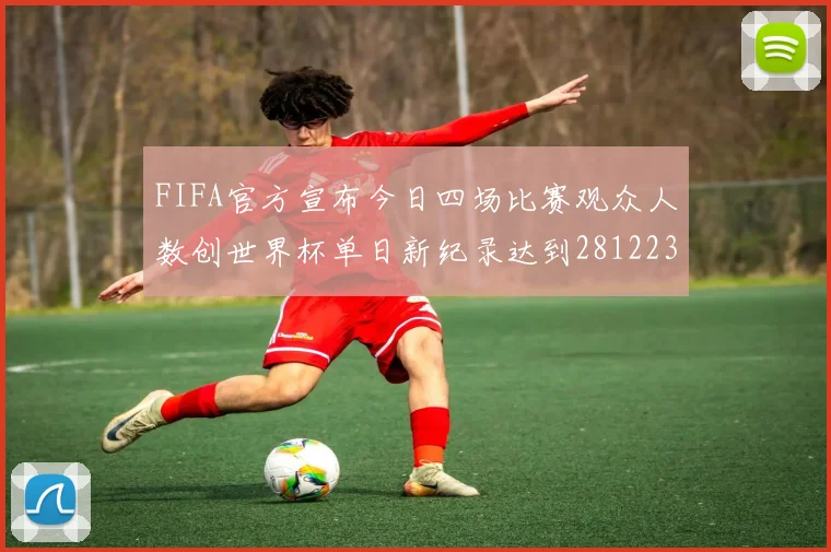 FIFA官方宣布今日四场比赛观众人数创世界杯单日新纪录达到281223人
