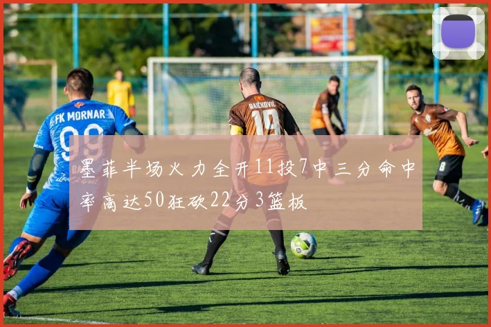 墨菲半场火力全开11投7中三分命中率高达50狂砍22分3篮板