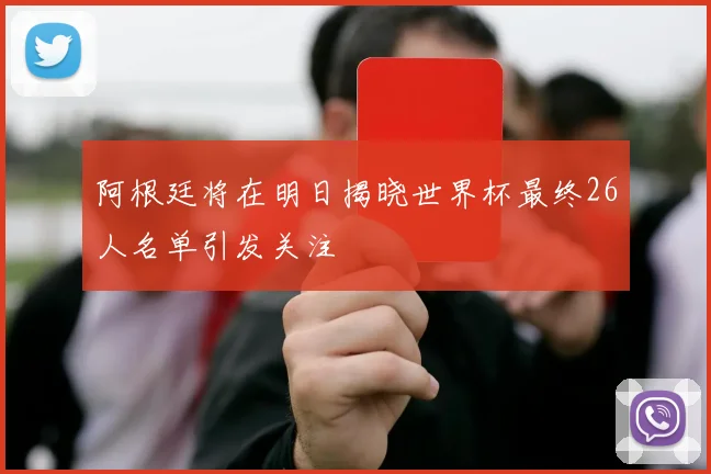阿根廷将在明日揭晓世界杯最终26人名单引发关注