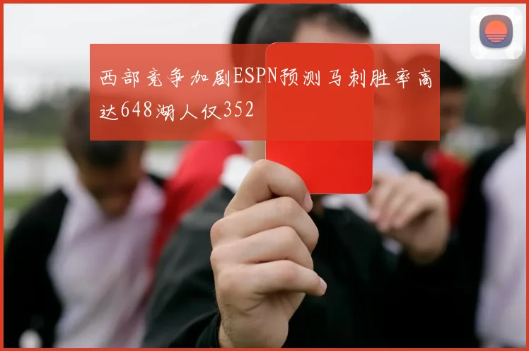西部竞争加剧ESPN预测马刺胜率高达648湖人仅352