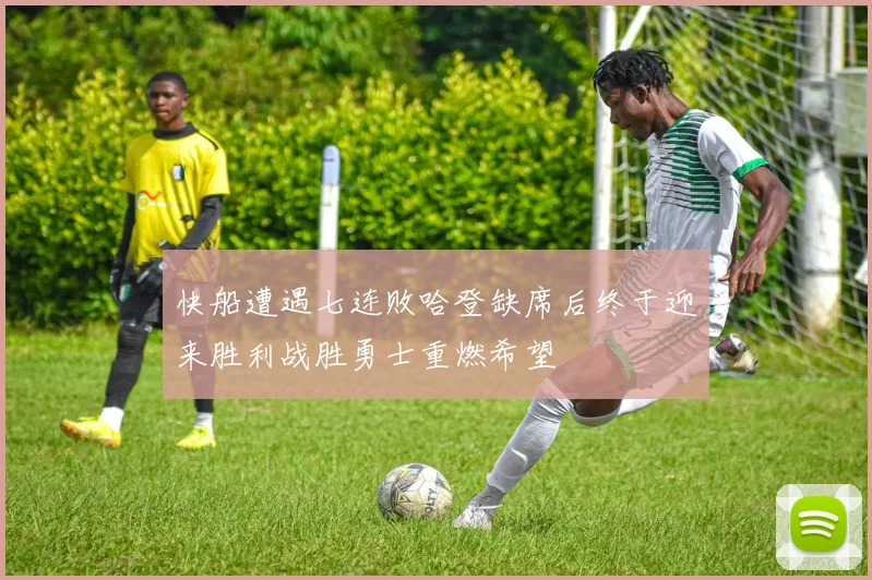 快船遭遇七连败哈登缺席后终于迎来胜利战胜勇士重燃希望