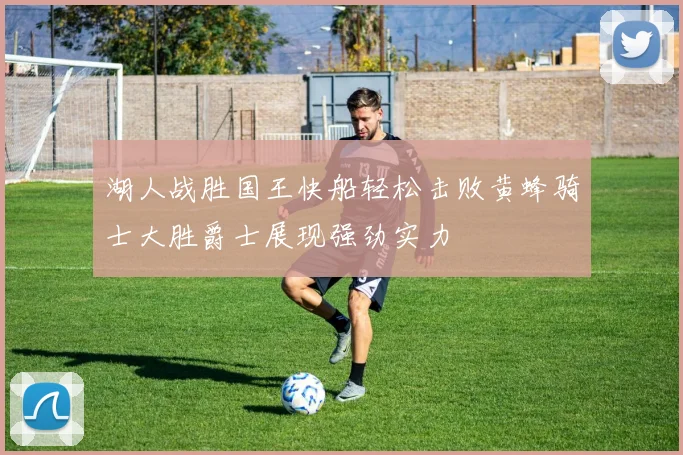 湖人战胜国王快船轻松击败黄蜂骑士大胜爵士展现强劲实力