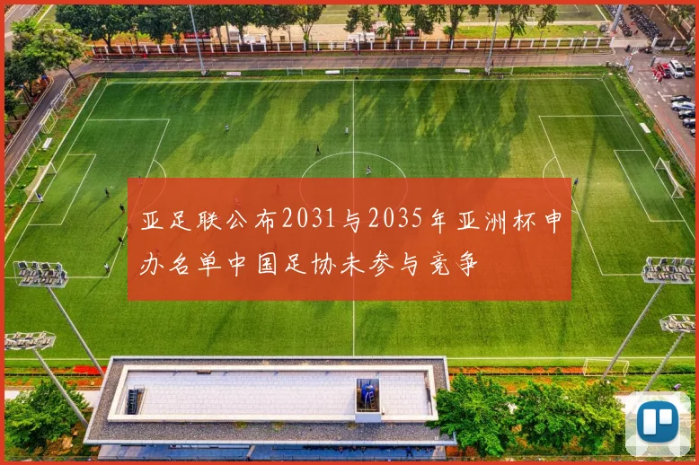 亚足联公布2031与2035年亚洲杯申办名单中国足协未参与竞争
