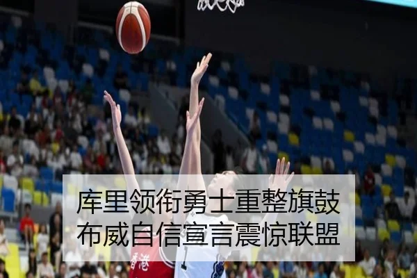 库里领衔勇士重整旗鼓 布威自信宣言震惊联盟